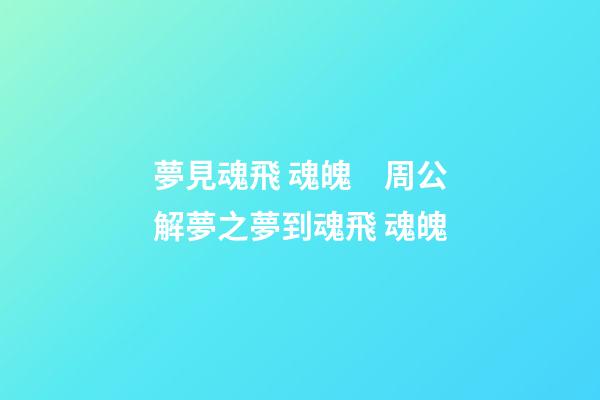 夢見魂飛 魂魄　周公解夢之夢到魂飛 魂魄